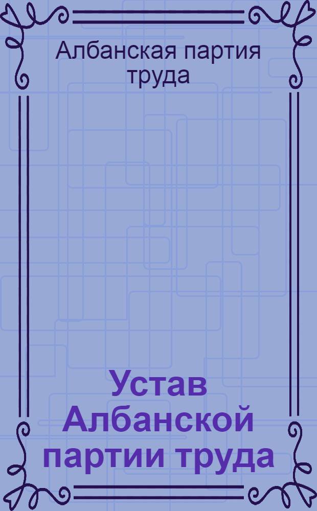 Устав Албанской партии труда : (Утв. III съездом АПТ)