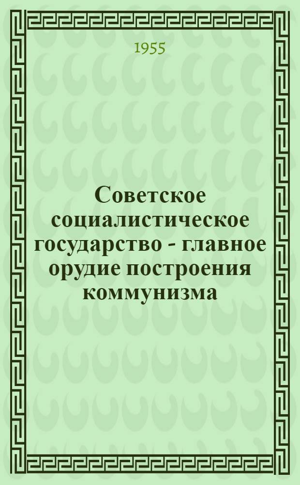 Советское социалистическое государство - главное орудие построения коммунизма