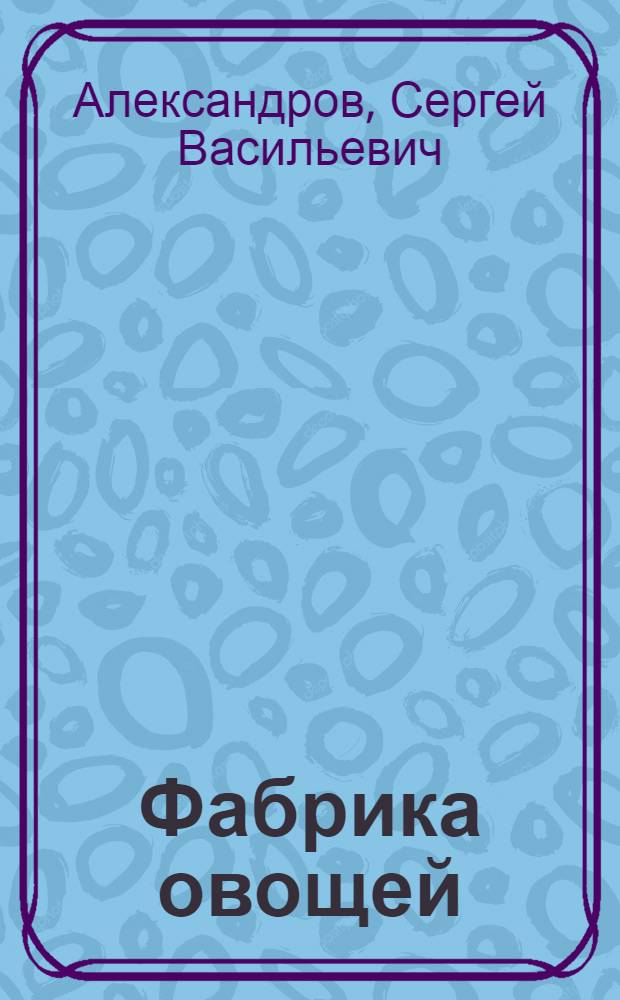 Фабрика овощей : (Опыт работы Ленингр. теплично-парникового комбината)