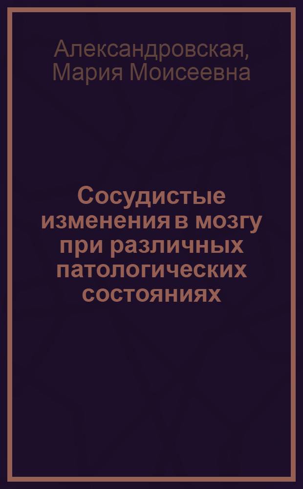 Сосудистые изменения в мозгу при различных патологических состояниях : Морфол. исследования