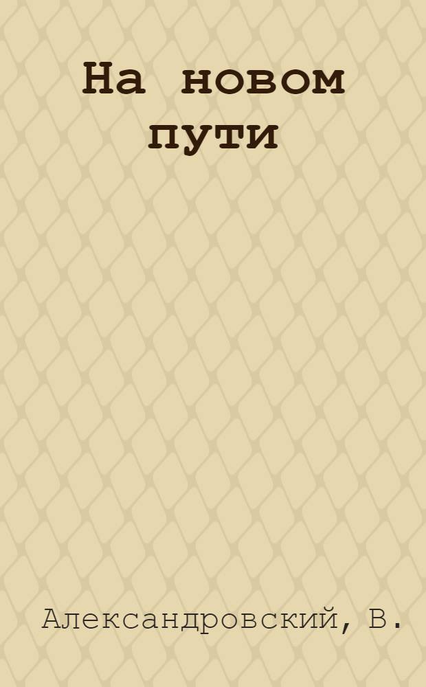 На новом пути : Из опыта совместной работы Григорополисской сред. школы и колхоза "Россия", Ново-Александров. района, по политехн. обучению учащихся