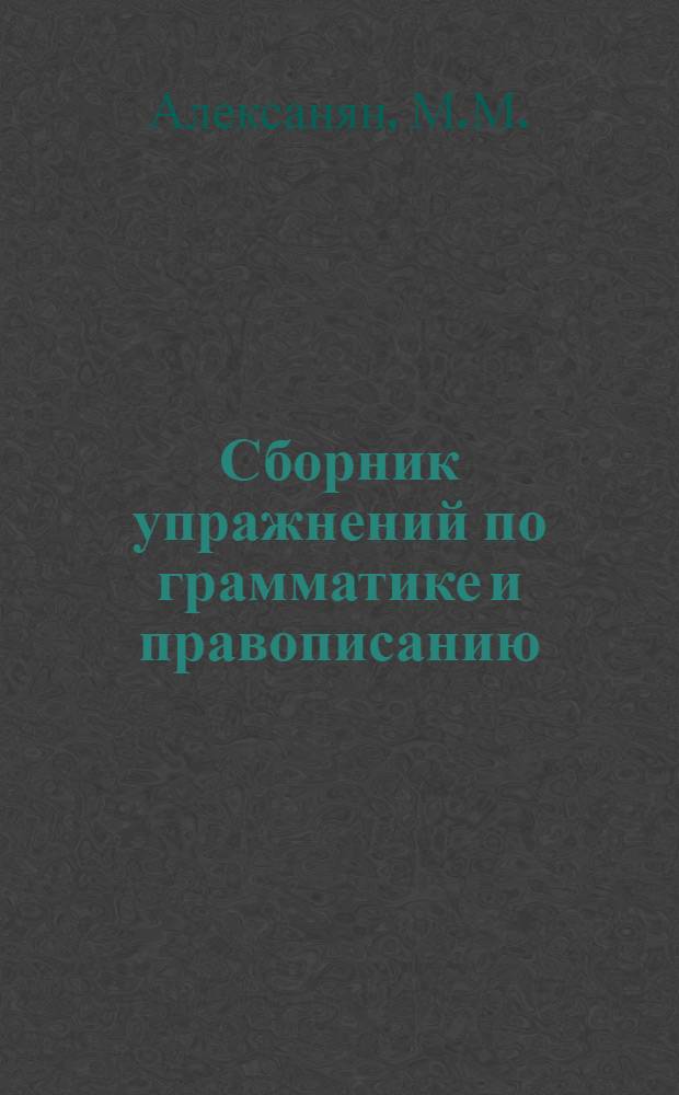 Сборник упражнений по грамматике и правописанию : Для V-VII классов арм. школ : Пособие для учителей