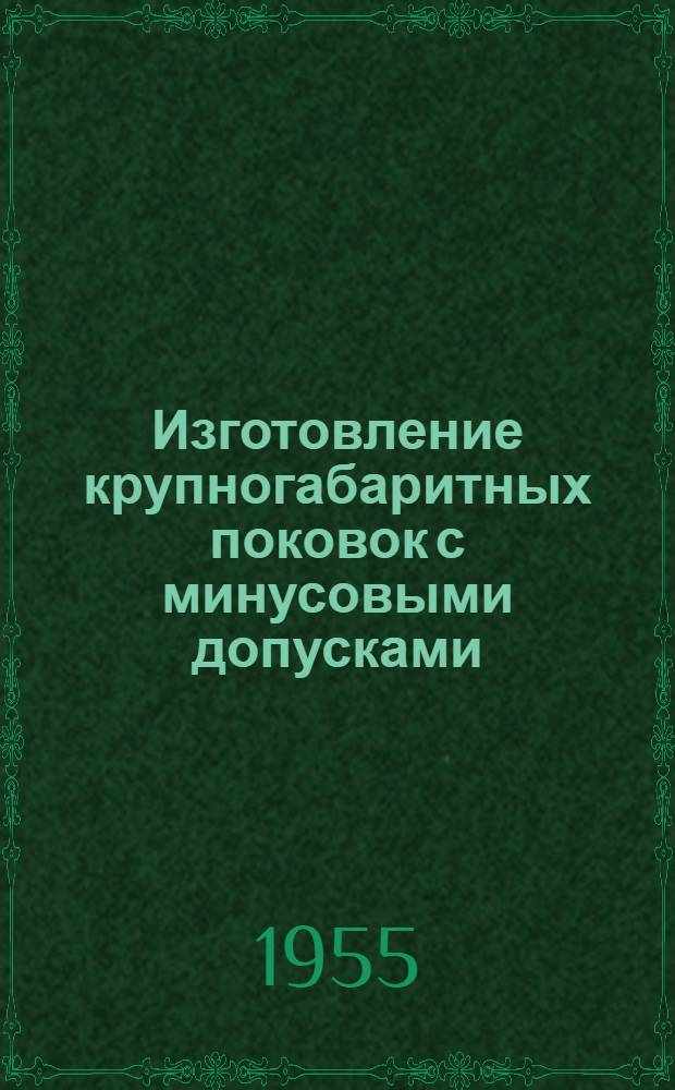 Изготовление крупногабаритных поковок с минусовыми допусками : Из опыта новаторов Ново-Краматор. машиностроит. завода им. Сталина (Донбасс)