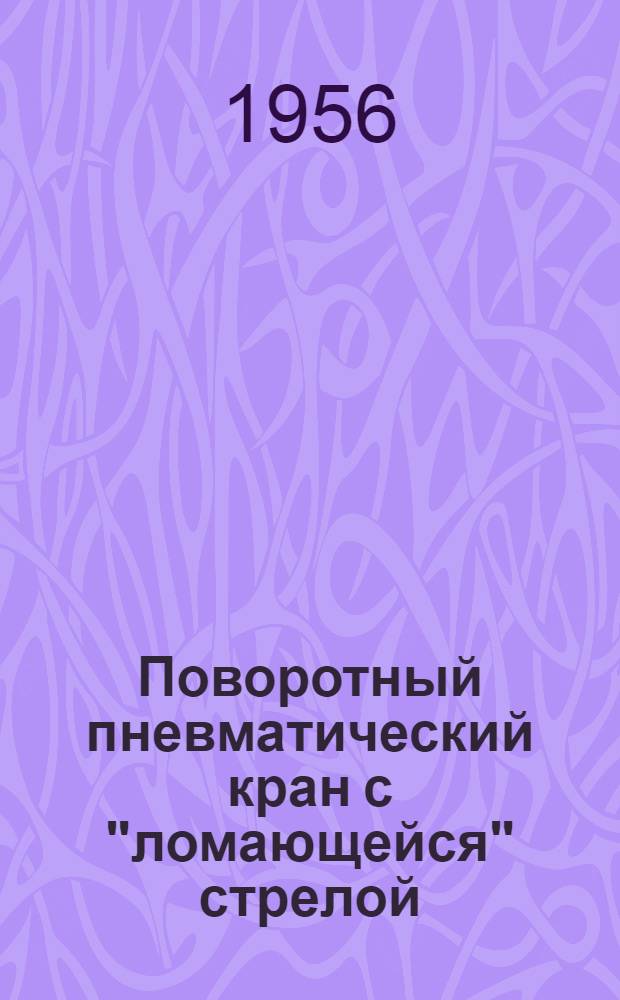 Поворотный пневматический кран с "ломающейся" стрелой : (Опыт Люблин. литейно-механ. завода им. Л.М. Кагановича)