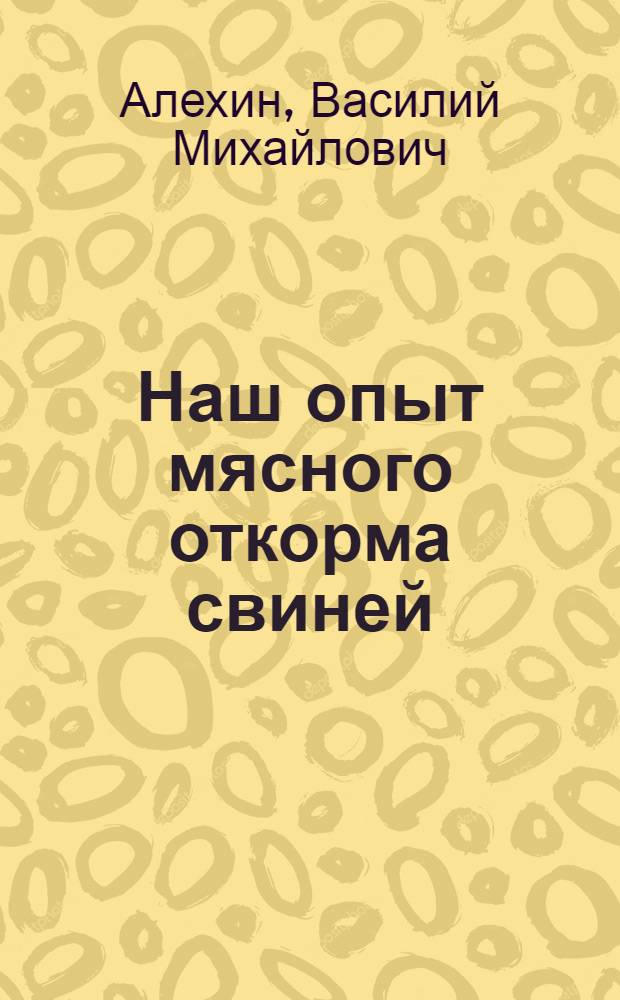Наш опыт мясного откорма свиней : Колхоз им. Ворошилова, Павлов. района