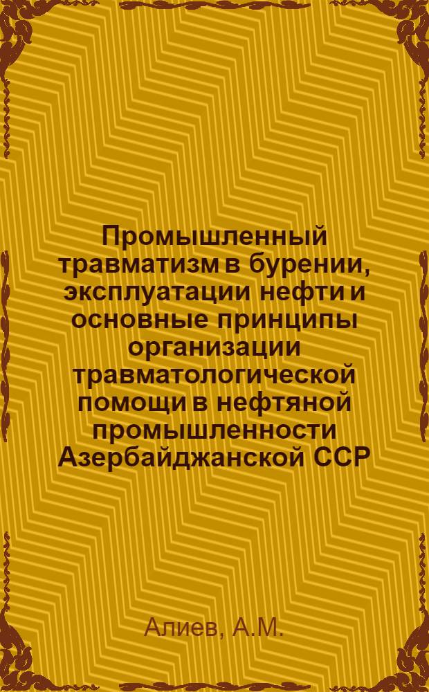 Промышленный травматизм в бурении, эксплуатации нефти и основные принципы организации травматологической помощи в нефтяной промышленности Азербайджанской ССР