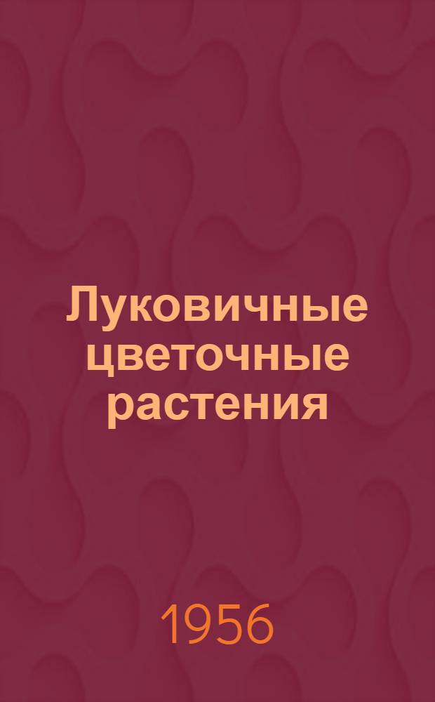 Луковичные цветочные растения : (Гиацинты, тюльпаны, лилии, нарциссы, амариллисы, гиппеаструмы, туберозы)