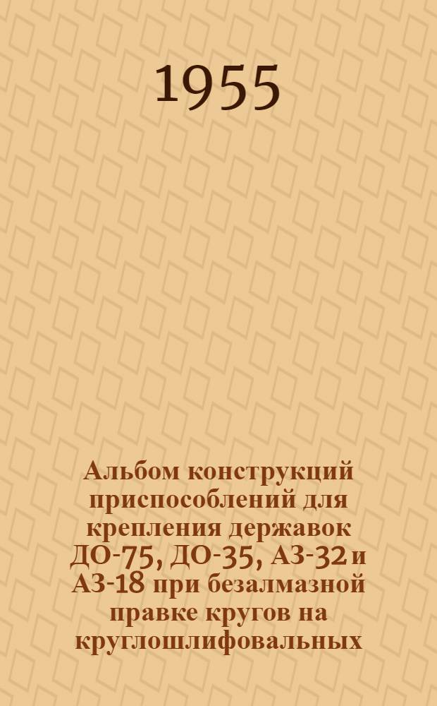 Альбом конструкций приспособлений для крепления державок ДО-75, ДО-35, АЗ-32 и АЗ-18 при безалмазной правке кругов на круглошлифовальных, плоскошлифовальных и внутришлифовальных станках