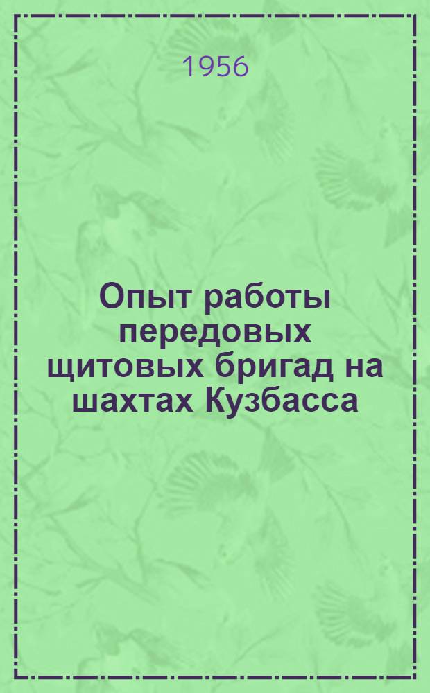 Опыт работы передовых щитовых бригад на шахтах Кузбасса : Бригады А.А. Хорищенко шахта им. Вахрушева треста "Кагановичуголь" и С.Д. Дмитриенко шахта им. Калинина треста "Прокопьевскуголь"
