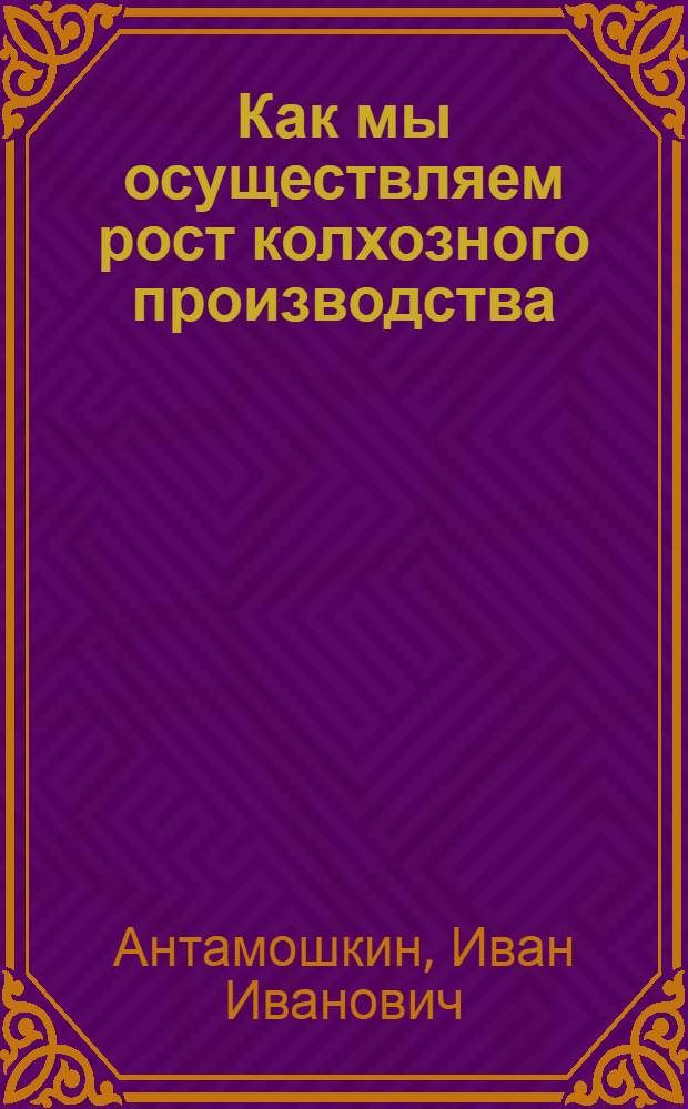 Как мы осуществляем рост колхозного производства : (Из опыта работы парт. организации колхоза им. Молотова, Сунжен. района)