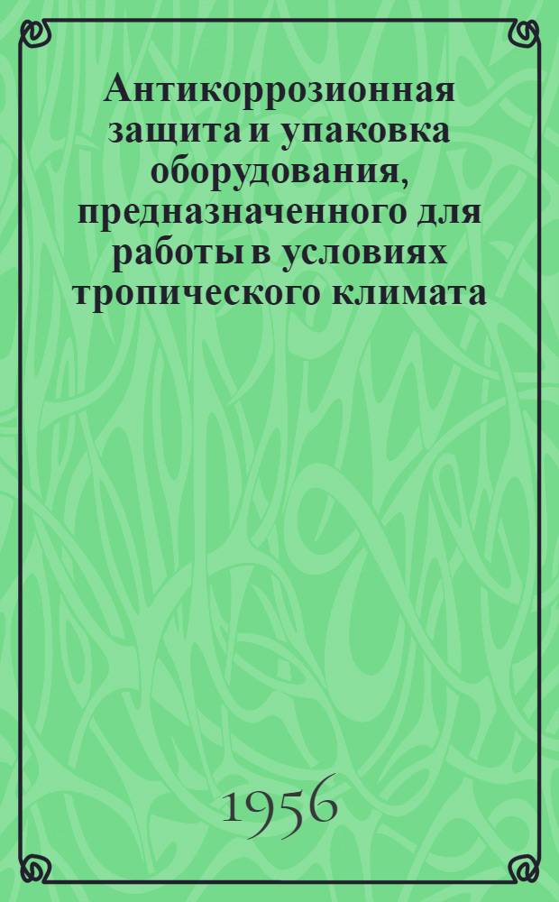 Антикоррозионная защита и упаковка оборудования, предназначенного для работы в условиях тропического климата : (Информ. материал по данным нормалей министерств)