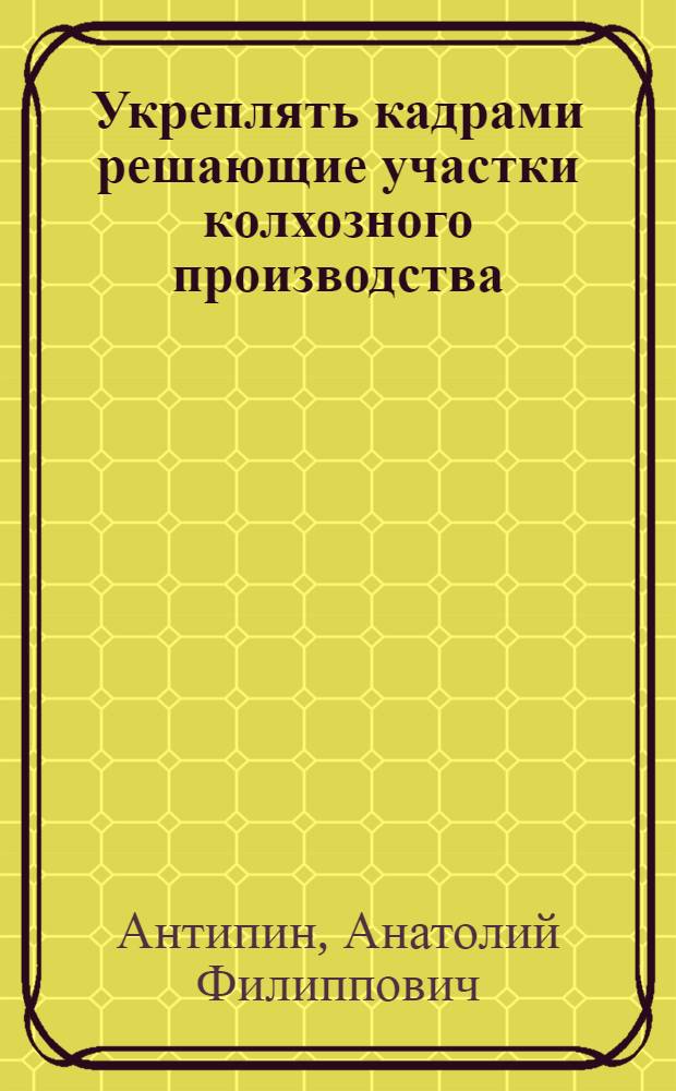 Укреплять кадрами решающие участки колхозного производства : (Из опыта Шумяч. район. парторганизации)