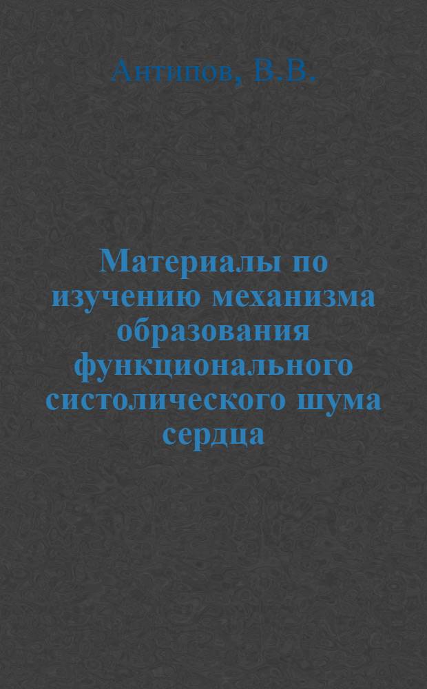 Материалы по изучению механизма образования функционального систолического шума сердца : (Эксперим. исследование) : Автореферат дис. на соискание учен. степени кандидата мед. наук