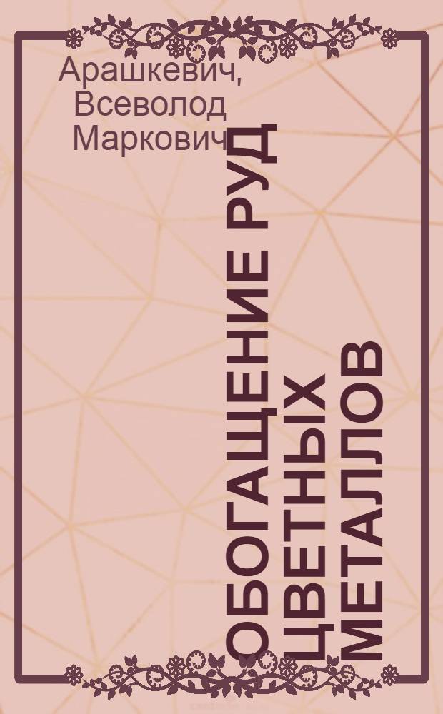 Обогащение руд цветных металлов : Учебник для рабочих основных профессий обогатит. фабрик по обогащению руд цвет., редких и благородных металлов