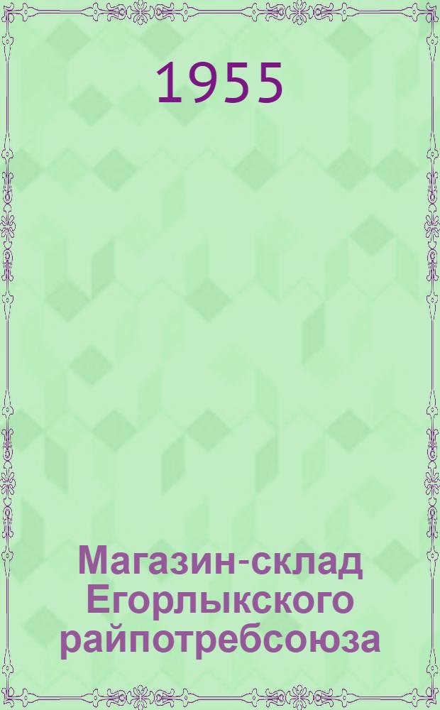 Магазин-склад Егорлыкского райпотребсоюза : Рост. обл.