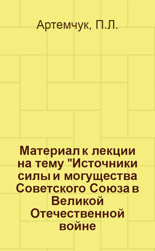 Материал к лекции на тему "Источники силы и могущества Советского Союза в Великой Отечественной войне (1941-1945 гг.)"