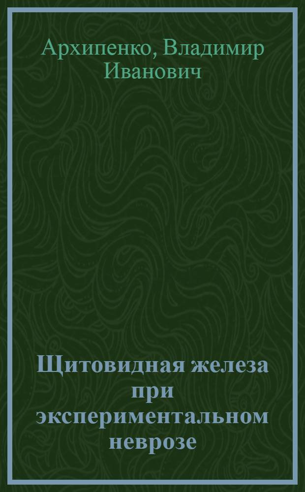 Щитовидная железа при экспериментальном неврозе : Автореферат дис. на соискание учен. степени кандидата мед. наук