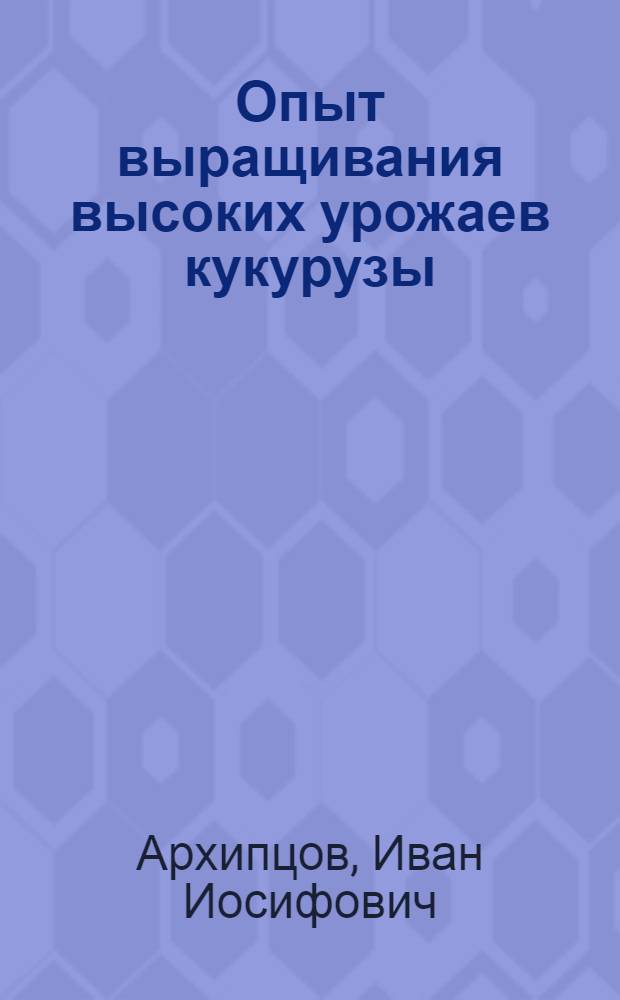Опыт выращивания высоких урожаев кукурузы