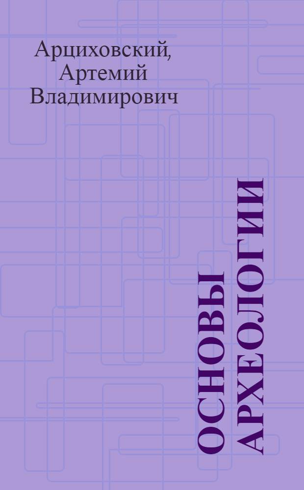 Основы археологии : Учебник для ист. фак. ун-тов и пед. ин-тов