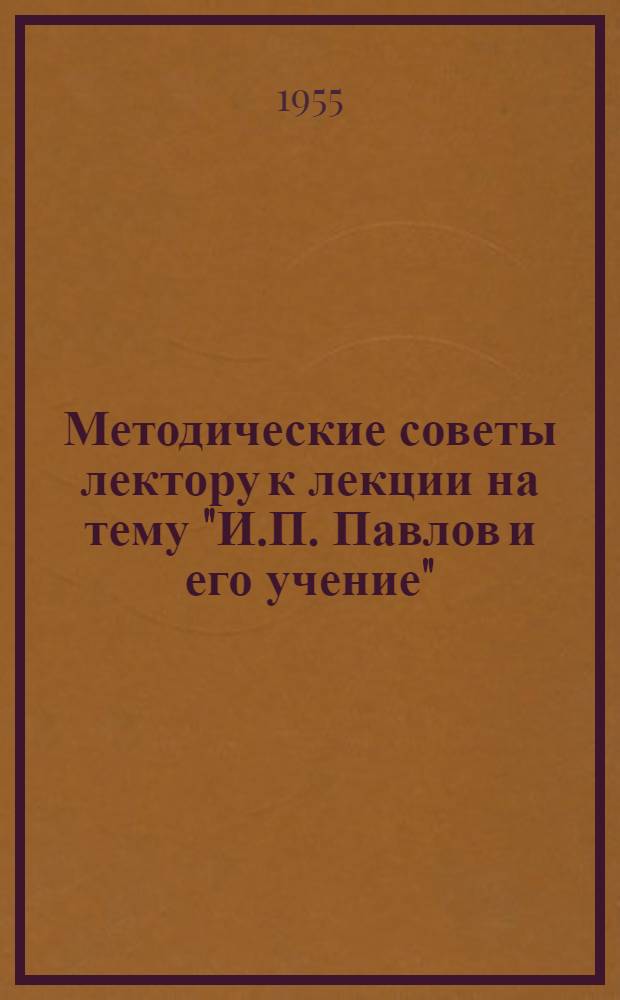 Методические советы лектору к лекции на тему "И.П. Павлов и его учение"