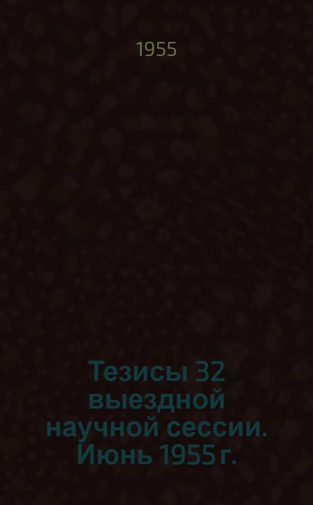 Тезисы 32 выездной научной сессии. Июнь 1955 г.