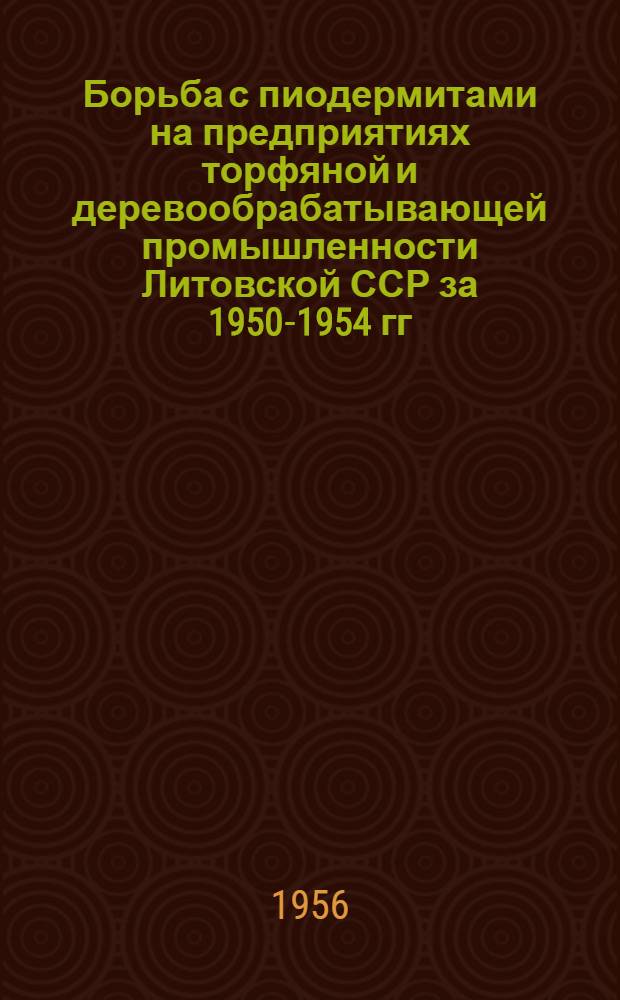 Борьба с пиодермитами на предприятиях торфяной и деревообрабатывающей промышленности Литовской ССР за 1950-1954 гг. : Автореферат дис. на соискание учен. степени кандидата мед. наук