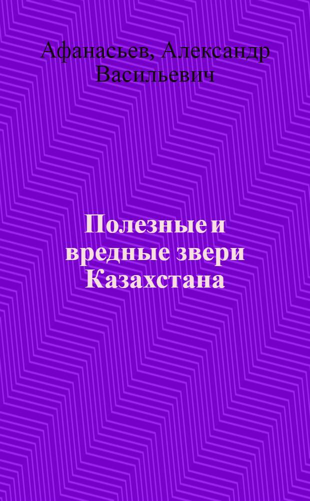 Полезные и вредные звери Казахстана : (Очерки)
