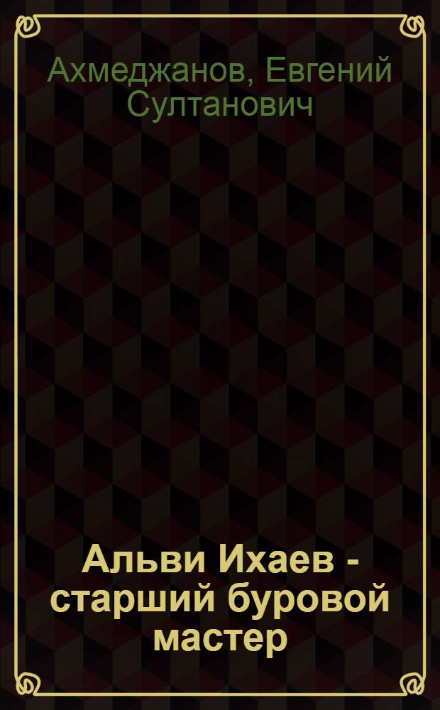 Альви Ихаев - старший буровой мастер : Трест "Средазуглегеология"