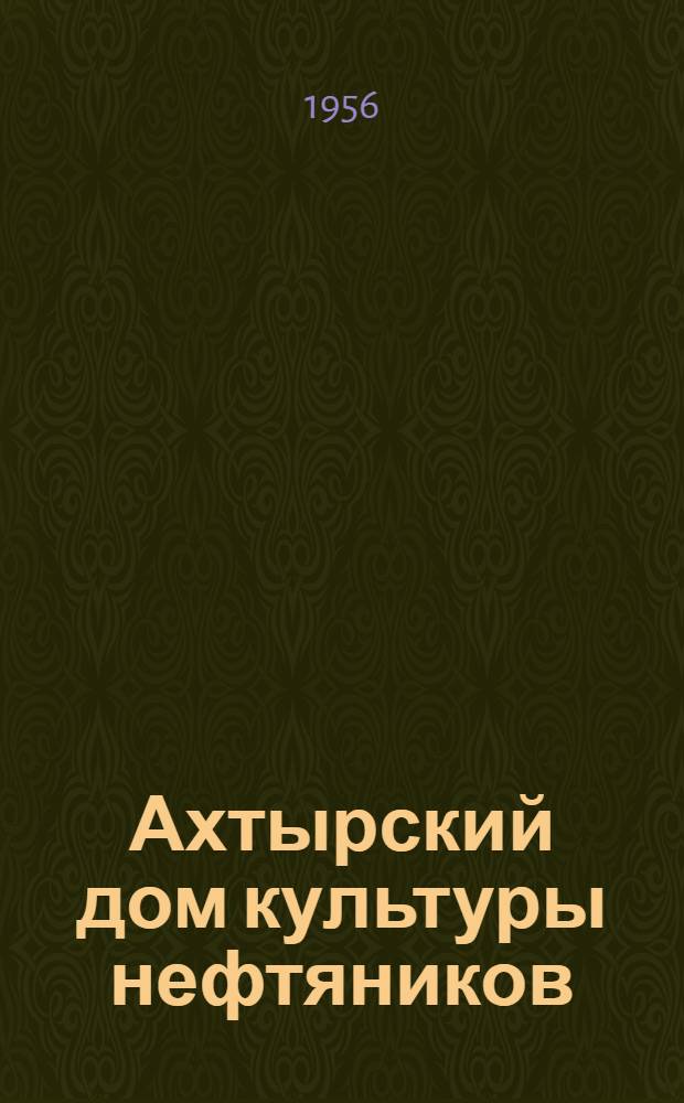 Ахтырский дом культуры нефтяников : (Из опыта культ.-массовой работы дома культуры) : Абинский район : Сборник статей