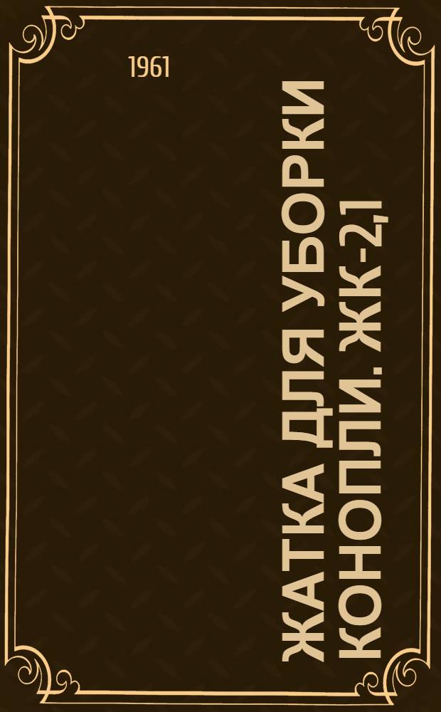 Жатка для уборки конопли. ЖК-2,1 : Устройство. Сборка. Применение. Уход
