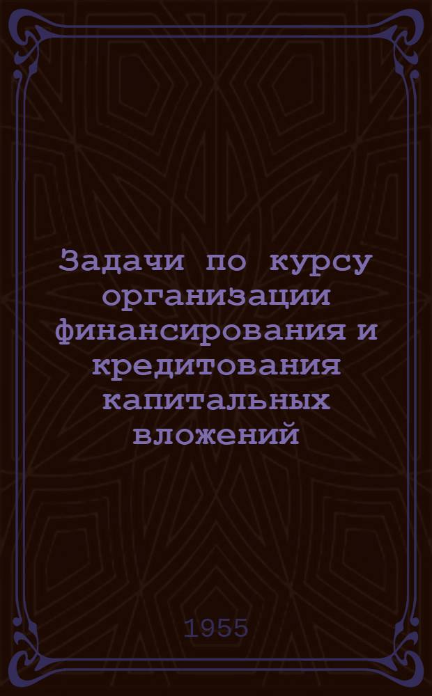 Задачи по курсу организации финансирования и кредитования капитальных вложений : Ч. 1-