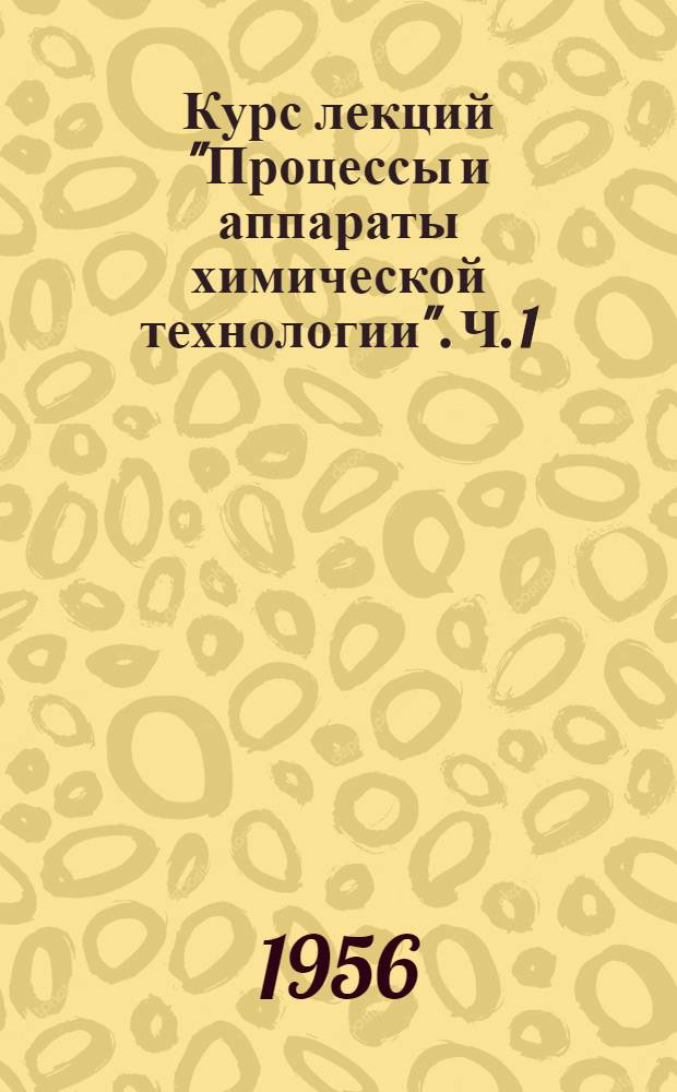 Курс лекций "Процессы и аппараты химической технологии". Ч. 1 : Механические процессы
