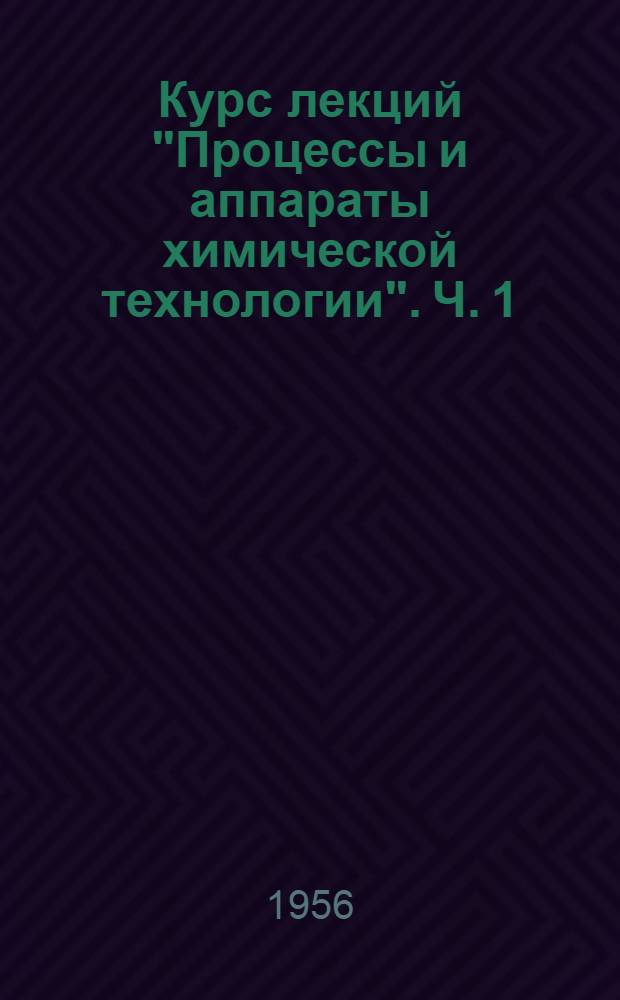Курс лекций "Процессы и аппараты химической технологии". Ч. 1 : Механические процессы