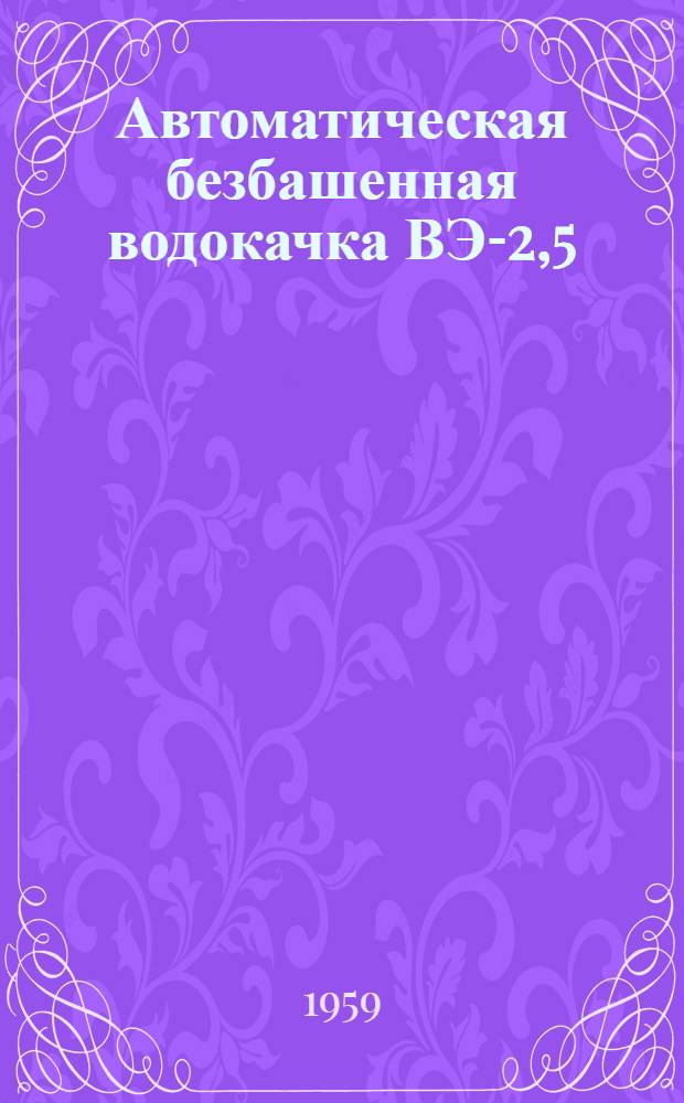 Автоматическая безбашенная водокачка ВЭ-2,5 : Устройство. Применение. Уход