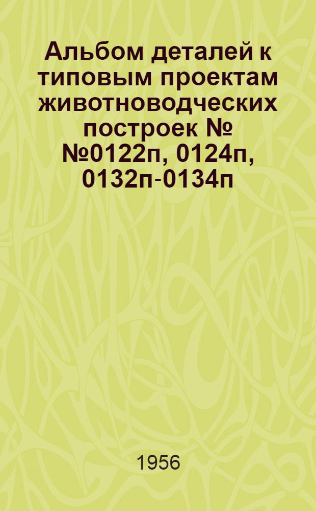 Альбом деталей к типовым проектам животноводческих построек №№ 0122п, 0124п, 0132п-0134п, 0136п-0138п, 0240п, 0240ап, 4-75-4-80 : Вып. 1-