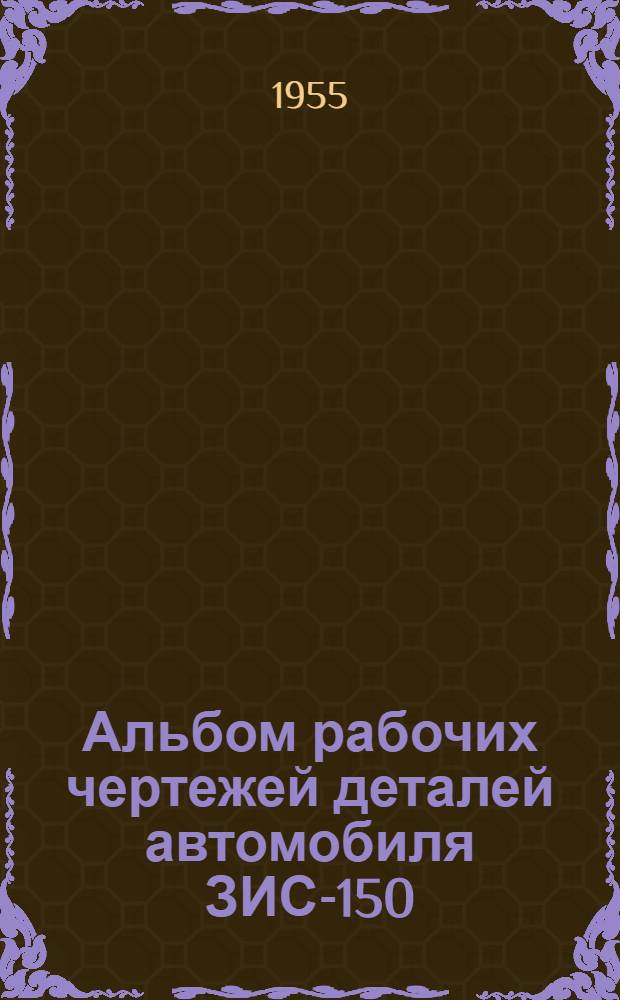 Альбом рабочих чертежей деталей автомобиля ЗИС-150 : Ч. 1-2