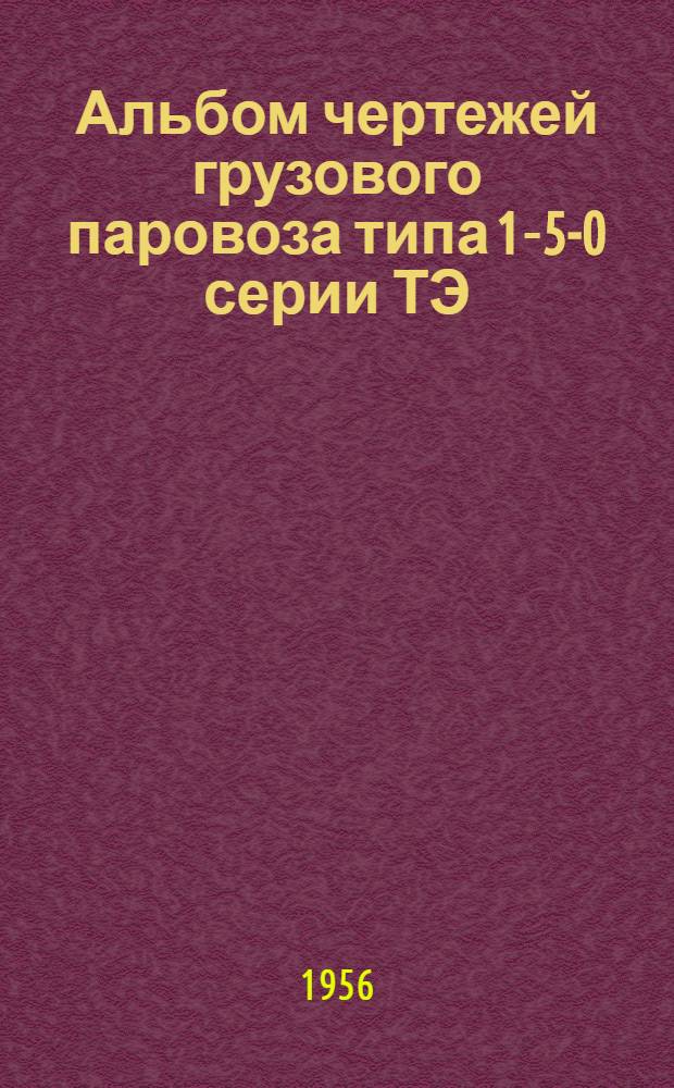 Альбом чертежей грузового паровоза типа 1-5-0 серии ТЭ : Т. 1-3