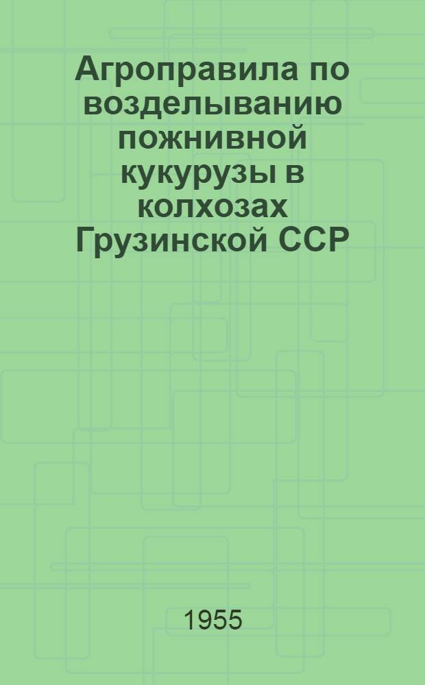 Агроправила по возделыванию пожнивной кукурузы в колхозах Грузинской ССР : Утв. 20/VI 1955 г.