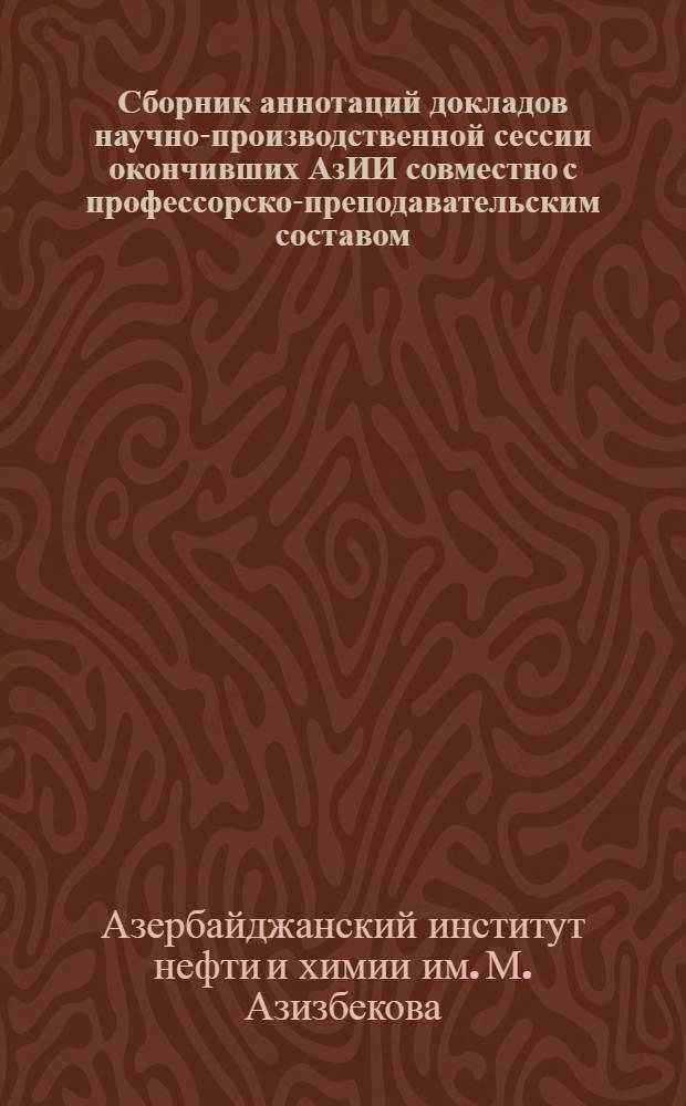 Сборник аннотаций докладов научно-производственной сессии окончивших АзИИ совместно с профессорско-преподавательским составом