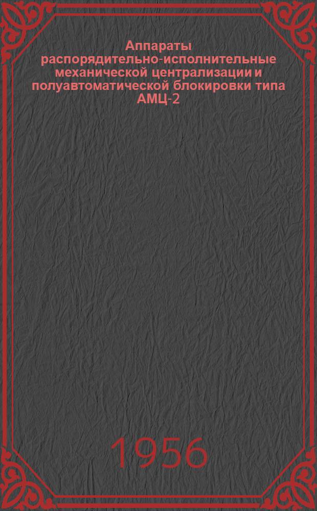 Аппараты распорядительно-исполнительные механической централизации и полуавтоматической блокировки типа АМЦ-2 : Руководство по уходу и обслуживанию