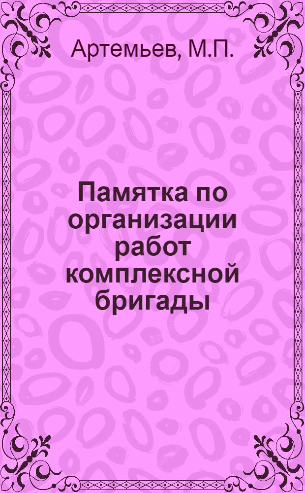 Памятка по организации работ комплексной бригады : Для рабочих, бригадиров и инж.-техн. работников леспромхозов