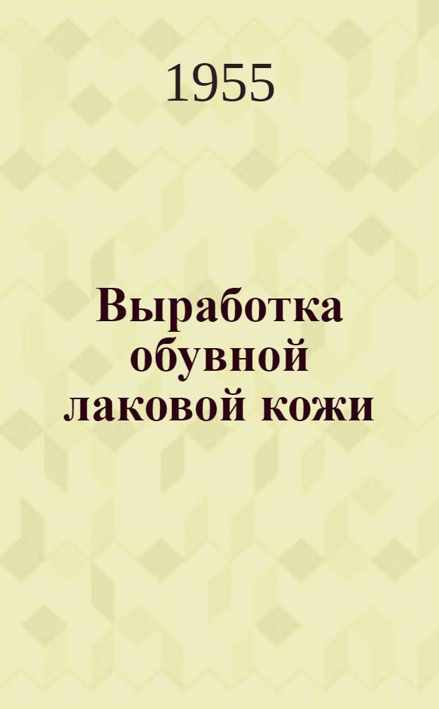 Выработка обувной лаковой кожи : Из опыта работы Киевского кожев. комбината