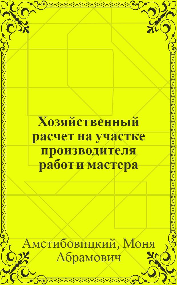 Хозяйственный расчет на участке производителя работ и мастера : (Из опыт алт. строек М-ва строительства предприятий металлург. и хим. пром-сти)