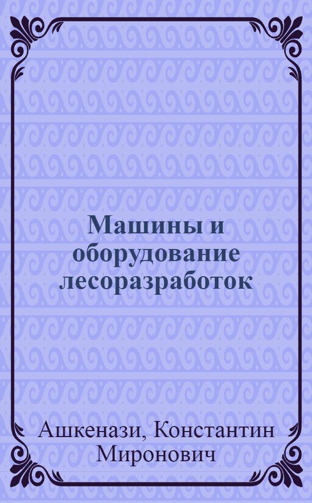 Машины и оборудование лесоразработок : Учебник для лесотехн. вузов