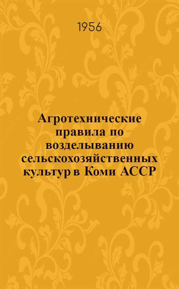 Агротехнические правила по возделыванию сельскохозяйственных культур в Коми АССР : Утв. 19/III 1956 г.