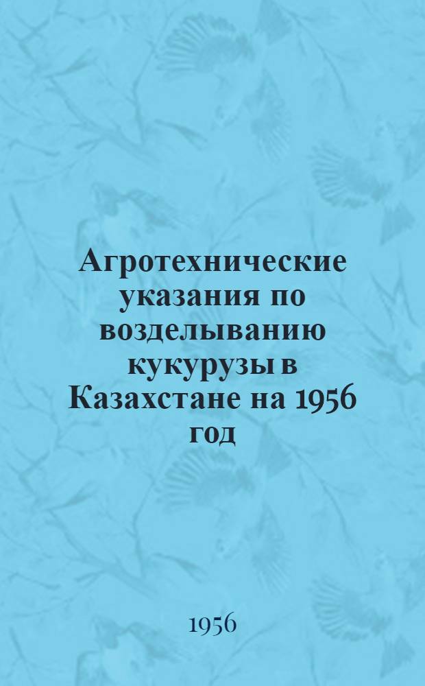 Агротехнические указания по возделыванию кукурузы в Казахстане на 1956 год