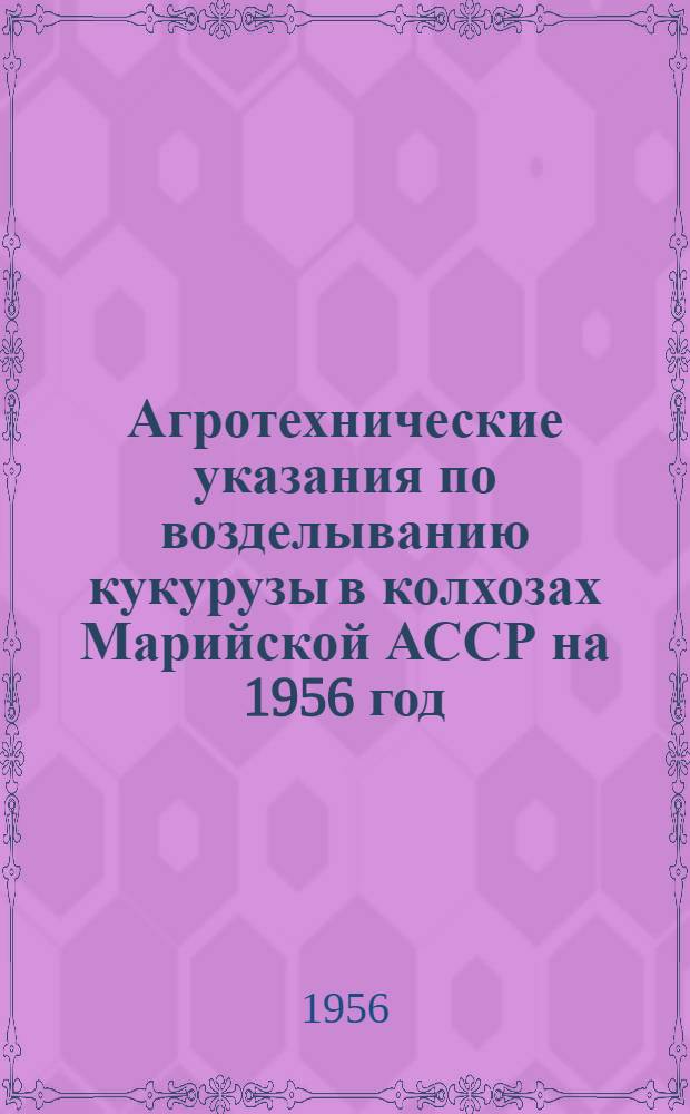 Агротехнические указания по возделыванию кукурузы в колхозах Марийской АССР на 1956 год