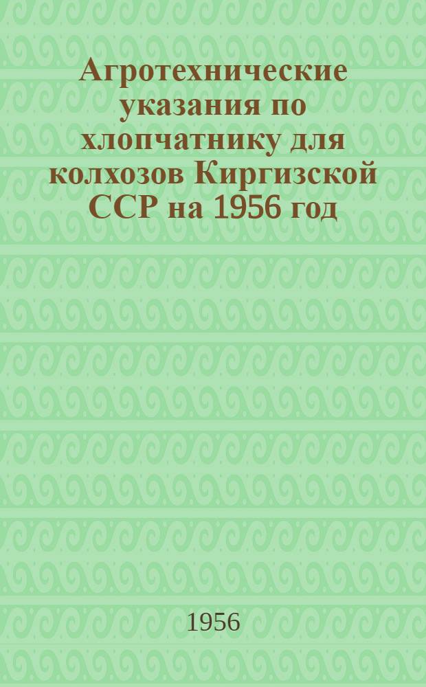 Агротехнические указания по хлопчатнику для колхозов Киргизской ССР на 1956 год