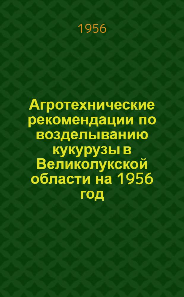 Агротехнические рекомендации по возделыванию кукурузы в Великолукской области на 1956 год