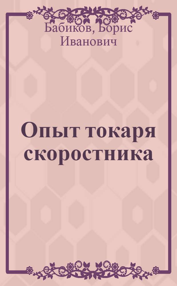 Опыт токаря скоростника : Токарь Камбарского машиностроит. завода М-ва лесной пром-сти о своей работе